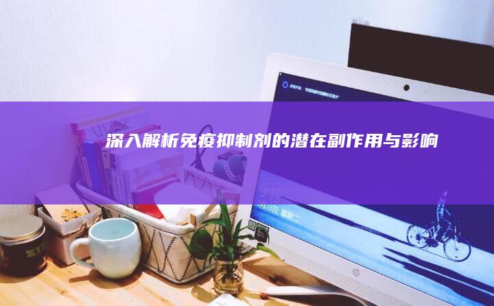 深入解析：免疫抑制剂的潜在副作用与影响